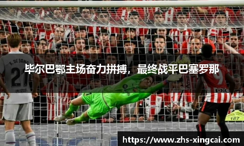 毕尔巴鄂主场奋力拼搏，最终战平巴塞罗那