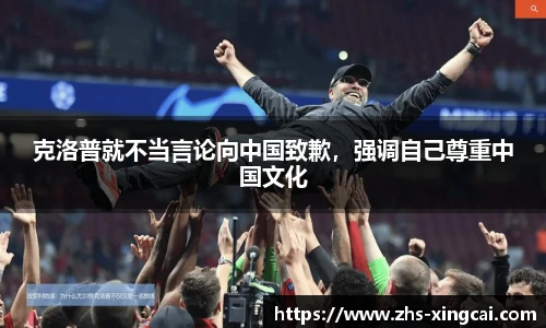 克洛普就不当言论向中国致歉，强调自己尊重中国文化