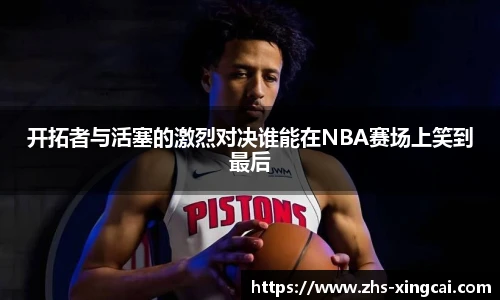 开拓者与活塞的激烈对决谁能在NBA赛场上笑到最后