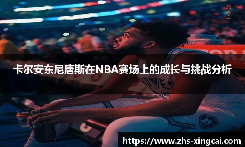 卡尔安东尼唐斯在NBA赛场上的成长与挑战分析