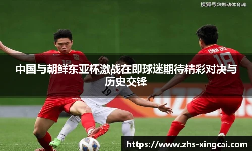 中国与朝鲜东亚杯激战在即球迷期待精彩对决与历史交锋