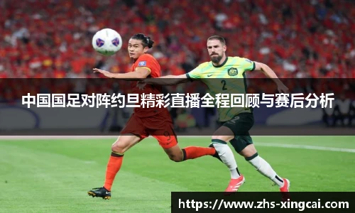 中国国足对阵约旦精彩直播全程回顾与赛后分析