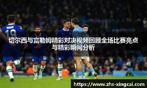 切尔西与富勒姆精彩对决视频回顾全场比赛亮点与精彩瞬间分析