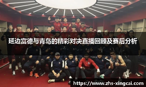 延边富德与青岛的精彩对决直播回顾及赛后分析