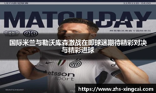 国际米兰与勒沃库森激战在即球迷期待精彩对决与精彩进球