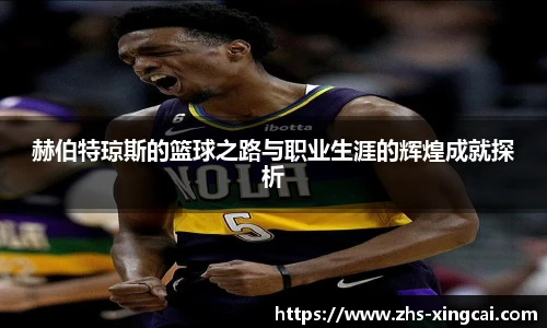 赫伯特琼斯的篮球之路与职业生涯的辉煌成就探析